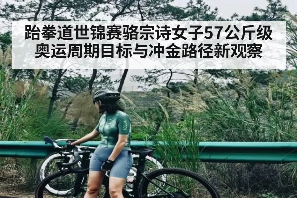 跆拳道世锦赛骆宗诗女子57公斤级奥运周期目标与冲金路径新观察