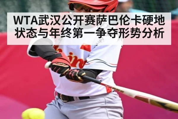 WTA武汉公开赛萨巴伦卡硬地状态与年终第一争夺形势分析