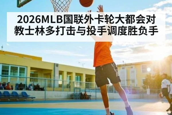 2026MLB国联外卡轮大都会对教士林多打击与投手调度胜负手